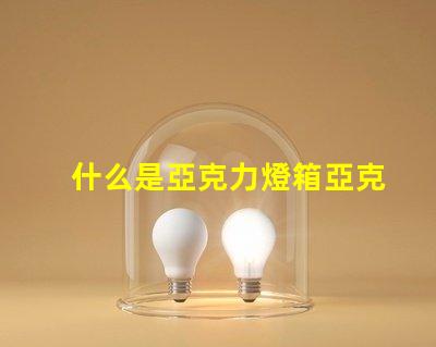 什么是亞克力燈箱亞克力燈箱的用途與優(yōu)勢(shì)揭秘