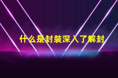 什么是封裝深入了解封裝技術(shù)的重要性