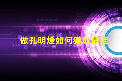 做孔明燈如何獲取最佳發(fā)光效果的秘訣