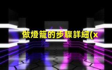 做燈籠的步驟詳細(xì)指南助你輕松制作燈籠