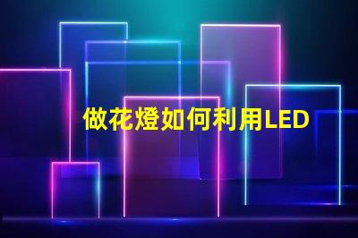 做花燈如何利用LED技術(shù)提升花燈亮度與節(jié)能效果