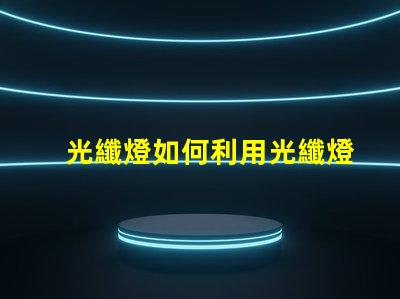 光纖燈如何利用光纖燈提升您項(xiàng)目的獨(dú)特性