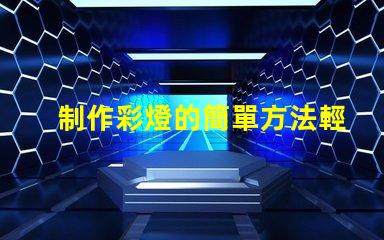 制作彩燈的簡單方法輕松掌握DIY彩燈技巧