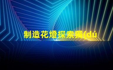 制造花燈探索獨(dú)特的LED花燈制作技巧