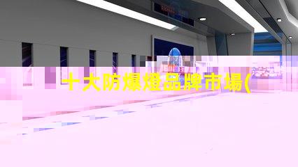 十大防爆燈品牌市場(chǎng)領(lǐng)先品牌解析,助您選擇最佳