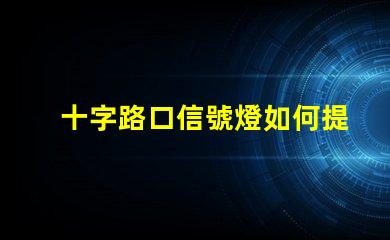 十字路口信號燈如何提升交通安全性與流暢度