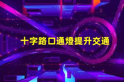 十字路口通燈提升交通安全的關(guān)鍵選擇