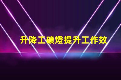 升降工礦燈提升工作效率的關(guān)鍵照明設(shè)備