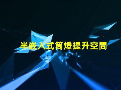 半嵌入式筒燈提升空間氛圍的照明解決方案