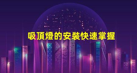 吸頂燈的安裝快速掌握吸頂燈安裝技巧