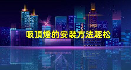 吸頂燈的安裝方法輕松掌握吸頂燈安裝技巧