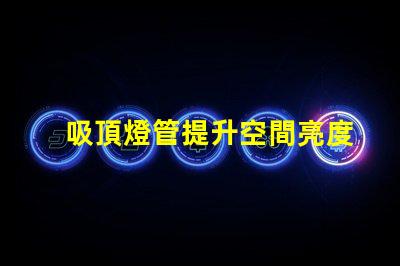 吸頂燈管提升空間亮度與設(shè)計(jì)感的解決方案