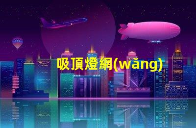 吸頂燈網(wǎng)全面解析吸頂燈市場(chǎng)動(dòng)態(tài)與趨勢(shì)