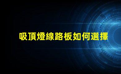 吸頂燈線路板如何選擇最適合的吸頂燈線路板