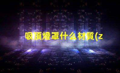 吸頂燈罩什么材質(zhì)比較好探秘最佳吸頂燈罩材質(zhì)選擇