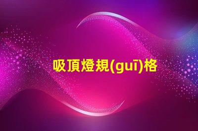 吸頂燈規(guī)格如何選擇最適合的吸頂燈規(guī)格