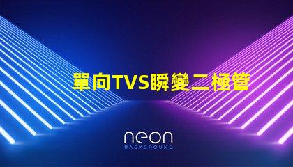 單向TVS瞬變二極管了解如何保護(hù)電路免受瞬態(tài)電壓