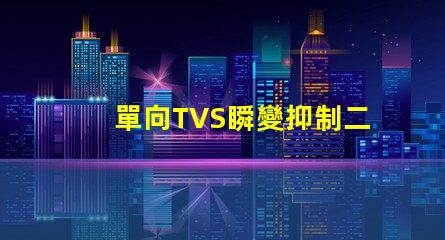 單向TVS瞬變抑制二極管了解如何保護電路免受瞬態(tài)損害
