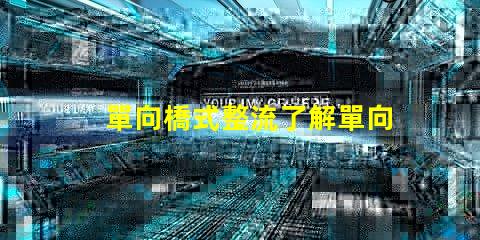 單向橋式整流了解單向橋式整流的核心優(yōu)勢