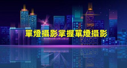 單燈攝影掌握單燈攝影的秘密技巧