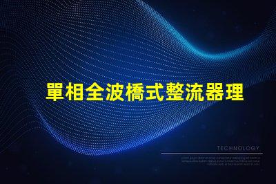 單相全波橋式整流器理解整流原理與應(yīng)用的關(guān)鍵