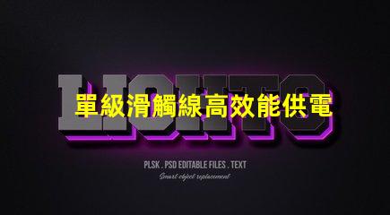 單級滑觸線高效能供電系統(tǒng)的最佳選擇