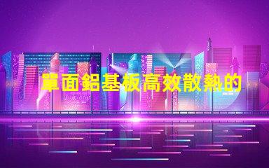 單面鋁基板高效散熱的理想選擇,你了解嗎