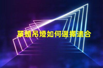 單頭吊燈如何選擇適合您空間的單頭吊燈