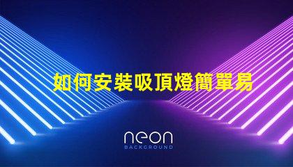 如何安裝吸頂燈簡單易懂的吸頂燈安裝指南