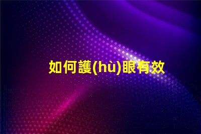 如何護(hù)眼有效護(hù)眼技巧與最佳實(shí)踐