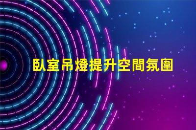 臥室吊燈提升空間氛圍的理想選擇嗎
