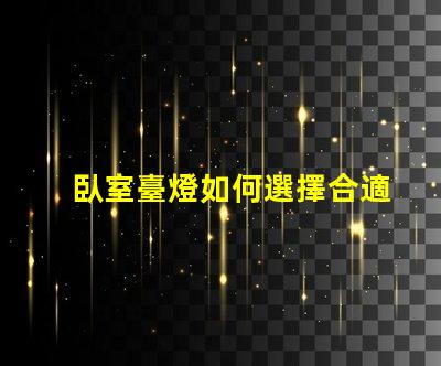 臥室臺燈如何選擇合適的臥室臺燈提升睡眠質(zhì)量