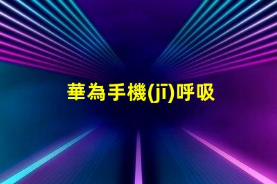 華為手機(jī)呼吸燈在哪里設(shè)置揭開(kāi)華為手機(jī)呼吸燈設(shè)置的秘密