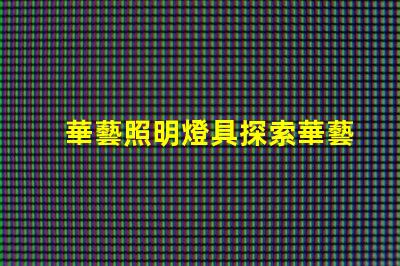 華藝照明燈具探索華藝照明的創(chuàng)新設(shè)計(jì)與技術(shù)優(yōu)勢