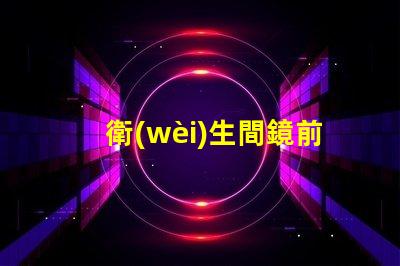 衛(wèi)生間鏡前燈的高度如何選擇最佳安裝高度以提升照明效果