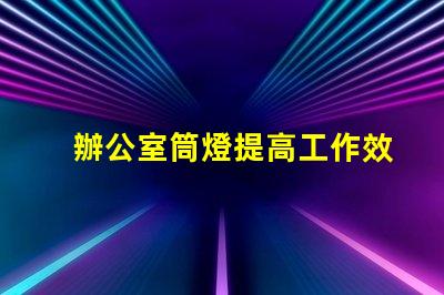 辦公室筒燈提高工作效率的照明解決方案