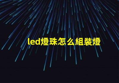 led燈珠怎么組裝燈