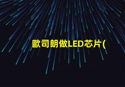 歐司朗做LED芯片(chip)嗎還是只做封裝好的燈珠